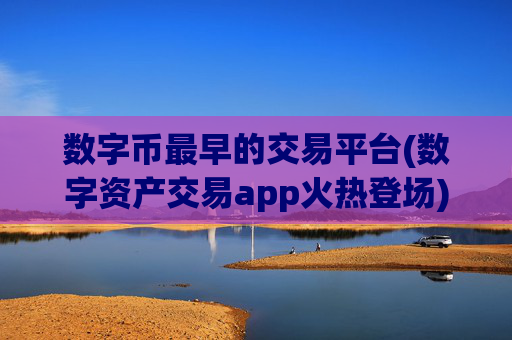 数字币最早的交易平台(数字资产交易app火热登场)