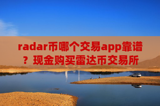 radar币哪个交易app靠谱?现金购买雷达币交易所