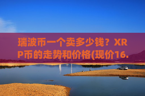 瑞波币一个卖多少钱？XRP币的走势和价格(现价16.4883元)
