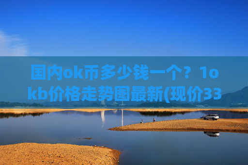 国内ok币多少钱一个？1okb价格走势图最新(现价336.499元)