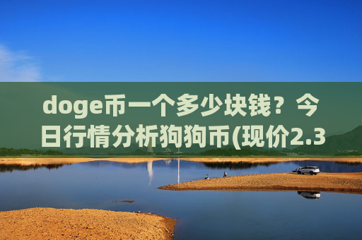 doge币一个多少块钱？今日行情分析狗狗币(现价2.309元)