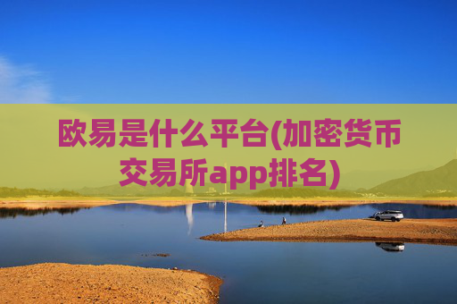 欧易是什么平台(加密货币交易所app排名)