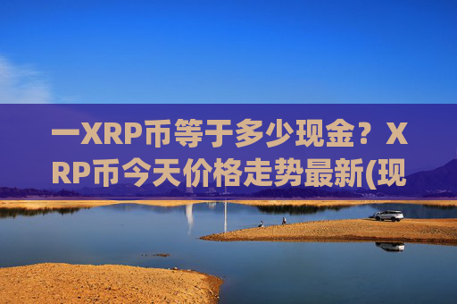 一XRP币等于多少现金？XRP币今天价格走势最新(现价16.5094元)