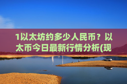 1以太坊约多少人民币?以太币今日最新行情分析(现价25245.33元)