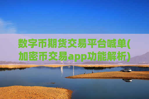 数字币期货交易平台喊单(加密币交易app功能解析)