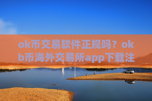 ok币交易软件正规吗？okb币海外交易所app下载注册