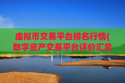 虚拟币交易平台排名行情(数字资产交易平台评价汇总)