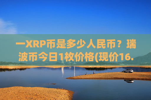 一XRP币是多少人民币?瑞波币今日1枚价格(现价16.4926元)