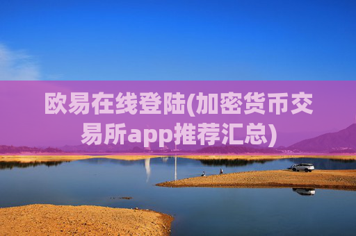 欧易在线登陆(加密货币交易所app推荐汇总)