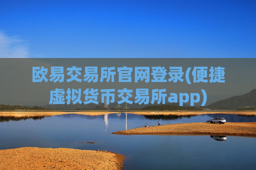 欧易交易所官网登录(便捷虚拟货币交易所app)