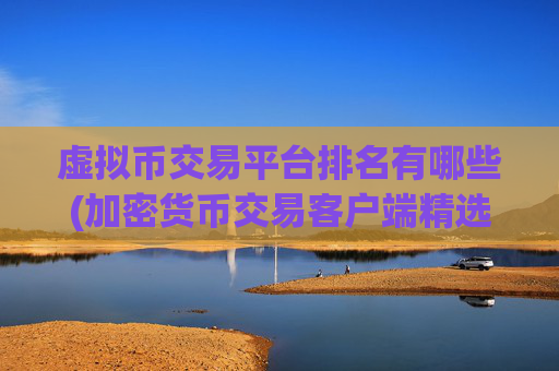 虚拟币交易平台排名有哪些(加密货币交易客户端精选推荐)