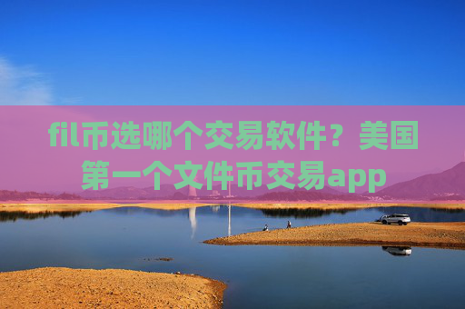 fil币选哪个交易软件?美国第一个文件币交易app
