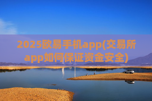 2025欧易手机app(交易所app如何保证资金安全)