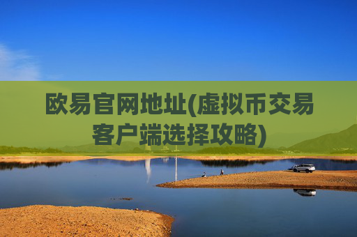 欧易官网地址(虚拟币交易客户端选择攻略)