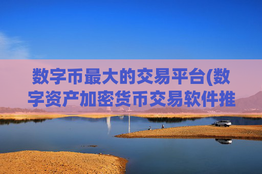 数字币最大的交易平台(数字资产加密货币交易软件推荐)