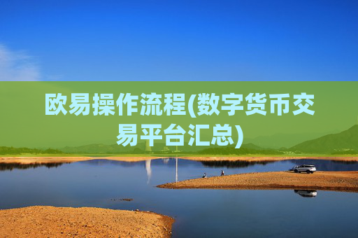 欧易操作流程(数字货币交易平台汇总)