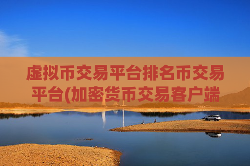 虚拟币交易平台排名币交易平台(加密货币交易客户端操作简便)