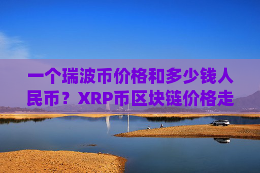 一个瑞波币价格和多少钱人民币？XRP币区块链价格走势图(现价16.5692元)