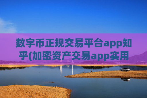 数字币正规交易平台app知乎(加密资产交易app实用技巧大揭秘)
