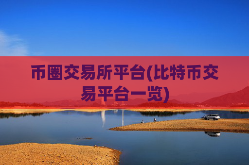 币圈交易所平台(比特币交易平台一览)