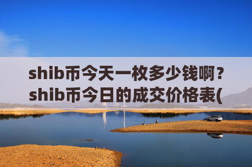 shib币今天一枚多少钱啊？shib币今日的成交价格表(现价0.00016259元)