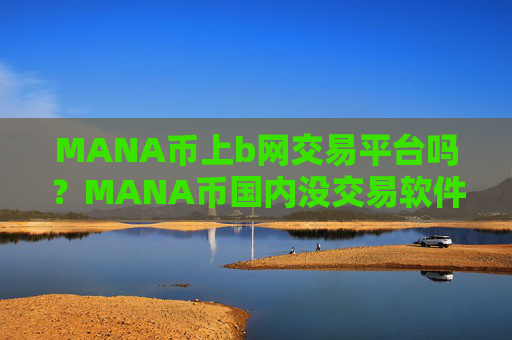 MANA币上b网交易平台吗？MANA币国内没交易软件