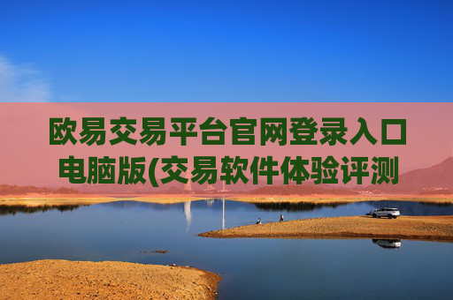 欧易交易平台官网登录入口电脑版(交易软件体验评测结果公开)