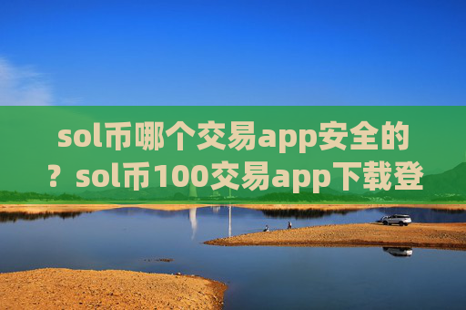sol币哪个交易app安全的？sol币100交易app下载登陆