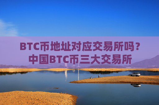 BTC币地址对应交易所吗?中国BTC币三大交易所