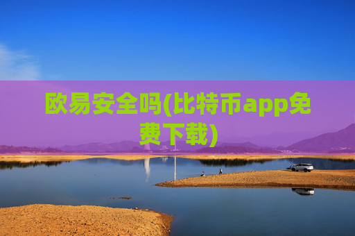 欧易安全吗(比特币app免费下载)