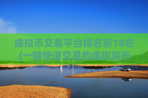 虚拟币交易平台排名前10名(一键快速交易的虚拟货币客户端)