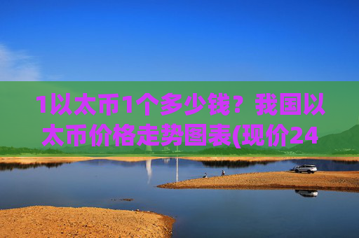 1以太币1个多少钱?我国以太币价格走势图表(现价24483.58元)
