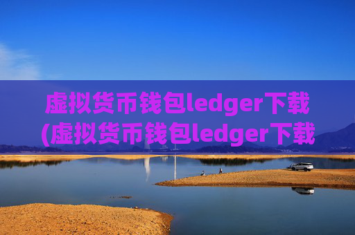 虚拟货币钱包ledger下载(虚拟货币钱包ledger下载)