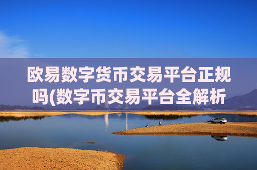 欧易数字货币交易平台正规吗(数字币交易平台全解析)