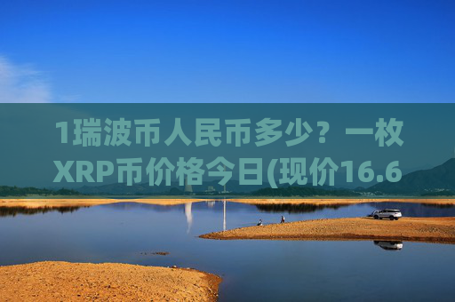 1瑞波币人民币多少?一枚XRP币价格今日(现价16.6765元)