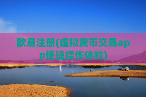 欧易注册(虚拟货币交易app便捷操作体验)