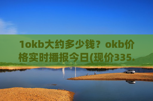 1okb大约多少钱？okb价格实时播报今日(现价335.273元)