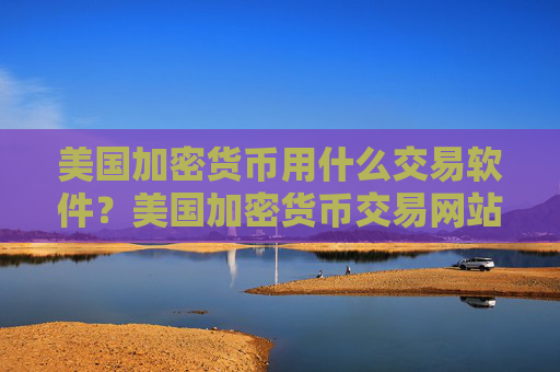 美国加密货币用什么交易软件?美国加密货币交易网站有几个