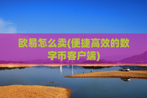 欧易怎么卖(便捷高效的数字币客户端)