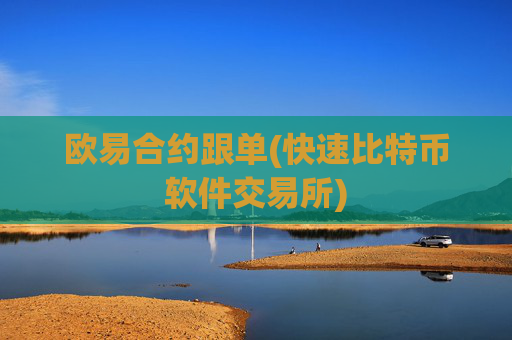 欧易合约跟单(快速比特币软件交易所)