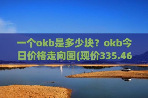 一个okb是多少块？okb今日价格走向图(现价335.462元)