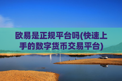 欧易是正规平台吗(快速上手的数字货币交易平台)