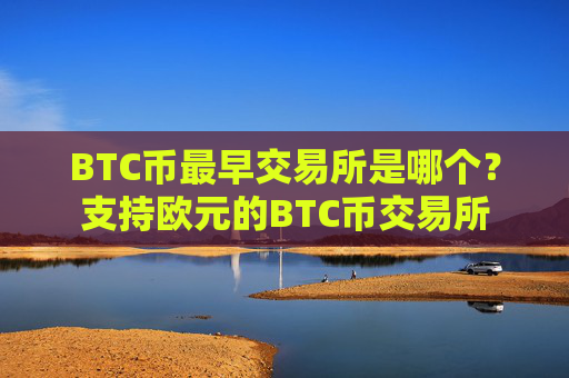 BTC币最早交易所是哪个？支持欧元的BTC币交易所