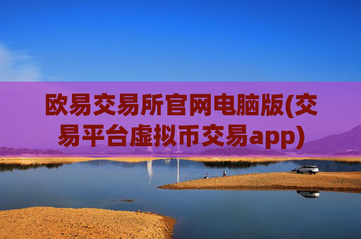 欧易交易所官网电脑版(交易平台虚拟币交易app)