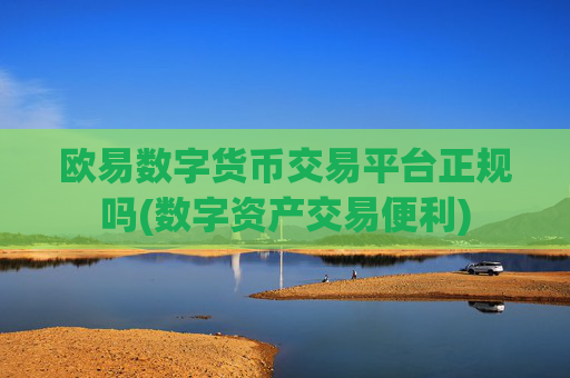 欧易数字货币交易平台正规吗(数字资产交易便利)