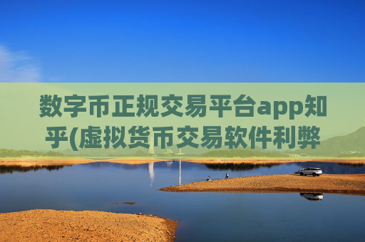 数字币正规交易平台app知乎(虚拟货币交易软件利弊分析)