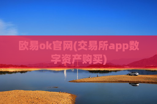 欧易ok官网(交易所app数字资产购买)
