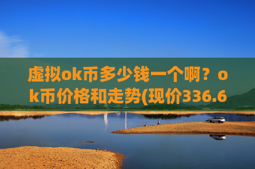 虚拟ok币多少钱一个啊？ok币价格和走势(现价336.629元)