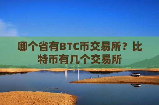 哪个省有BTC币交易所?比特币有几个交易所