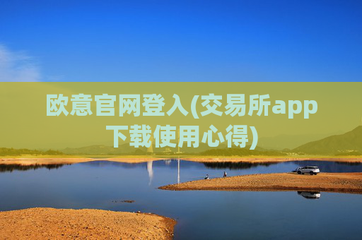 欧意官网登入(交易所app下载使用心得)